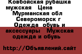 Ковбойская рубашка мужская › Цена ­ 7 500 - Мурманская обл., Североморск г. Одежда, обувь и аксессуары » Мужская одежда и обувь   